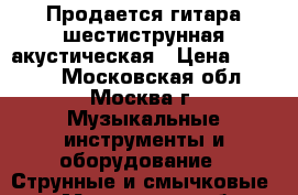 Продается гитара шестиструнная акустическая › Цена ­ 3 200 - Московская обл., Москва г. Музыкальные инструменты и оборудование » Струнные и смычковые   . Московская обл.,Москва г.